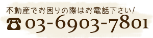 不動産でお困りの際はお電話下さい！03-6903-7801